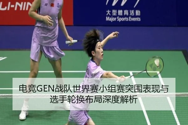 电竞GEN战队世界赛小组赛突围表现与选手轮换布局深度解析